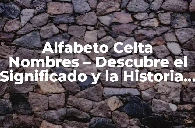 Alfabeto Celta Nombres – Descubre el Significado y la Historia Detrás de los Nombres Celtas