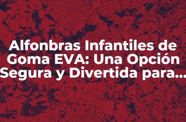 Alfonbras Infantiles de Goma Eva: una Opción Segura y Divertida para los Niños