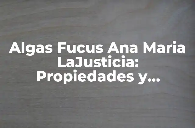 Algas Fucus Ana Maria Lajusticia: Propiedades y Beneficios 2 Historia y Orígenes de las Algas Fucus Ana Maria LaJusticia