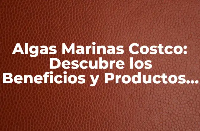 Algas Marinas Costco: Descubre los Beneficios y Productos de Algas Marinas en Costco