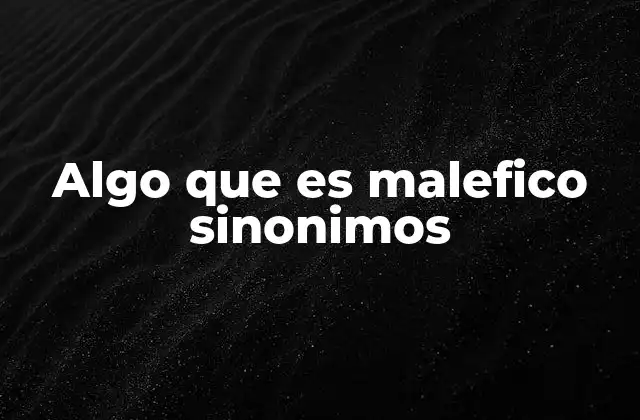 Sinónimos de algo que es malefico