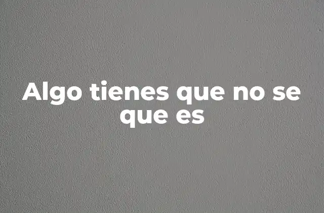 Algo Tienes que No Se que es