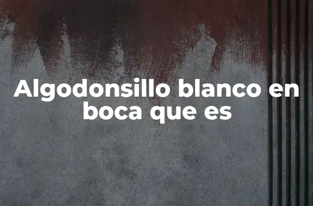 Algodonsillo Blanco en Boca que es