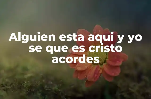 Alguien Esta Aqui y Yo Se que es Cristo Acordes