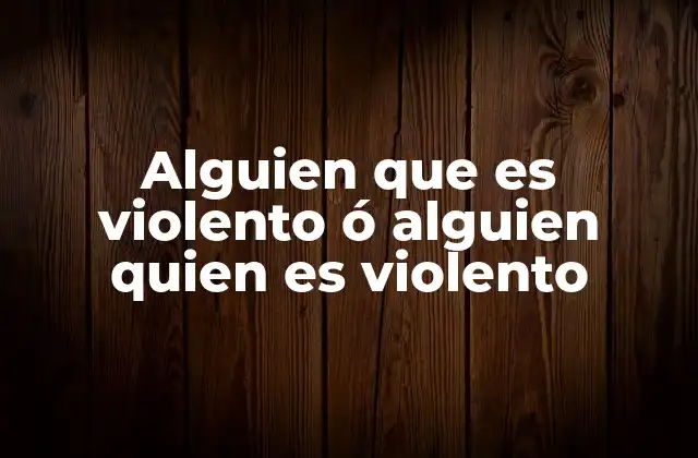 Alguien que es Violento Ó Alguien Quien es Violento
