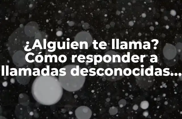 ¿alguien Te Llama? Cómo Responder a Llamadas Desconocidas y Proteger Tu Privacidad