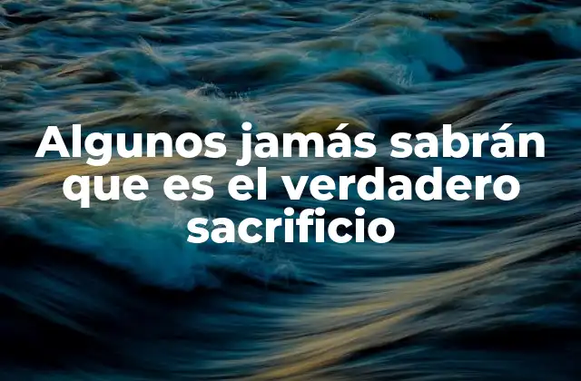 Algunos Jamás Sabrán que es el Verdadero Sacrificio
