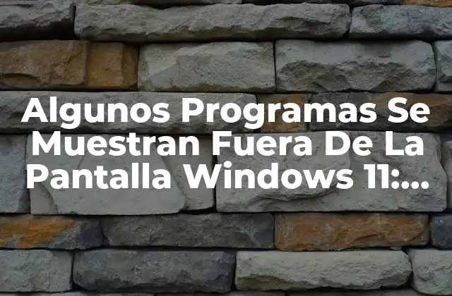 Algunos Programas Se Muestran Fuera de la Pantalla Windows 11: Solución y Explicación