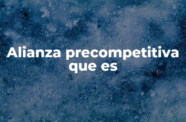 Alianza Precompetitiva que es 2 Cómo funcionan las alianzas precompetitivas