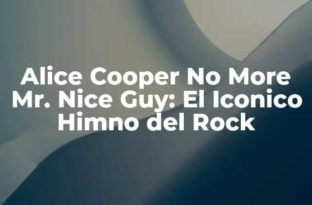 Alice Cooper No More Mr. Nice Guy: el Iconico Himno Del Rock
