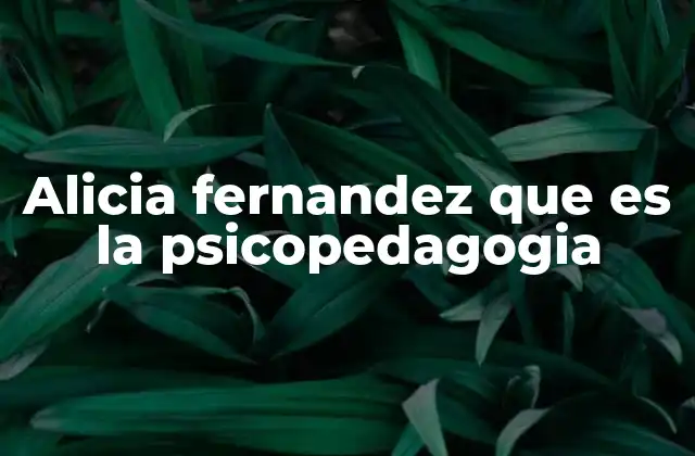 Alicia Fernandez que es la Psicopedagogia 2 El rol de la psicopedagogía en la educación actual