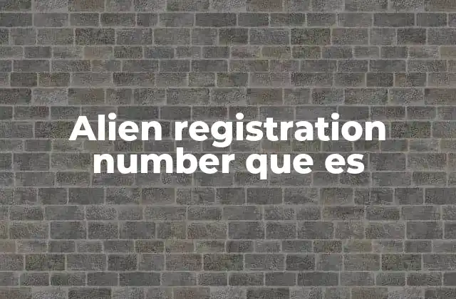 Alien Registration Number que es 2 El papel del número de registro en el sistema migratorio de Estados Unidos