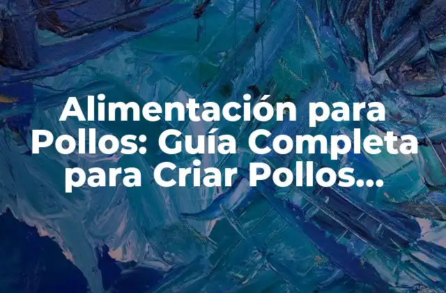 Alimentación para Pollos: Guía Completa para Criar Pollos Saludables