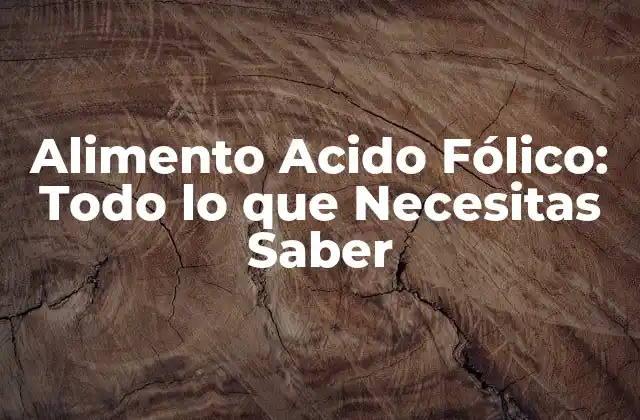 Alimento Acido Fólico: Todo Lo que Necesitas Saber