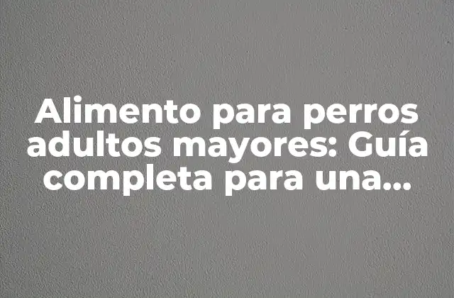 Alimento para Perros Adultos Mayores: Guía Completa para una Nutrición Equilibrada