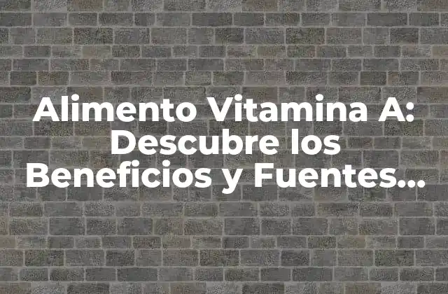 Alimento Vitamina A: Descubre los Beneficios y Fuentes Naturales