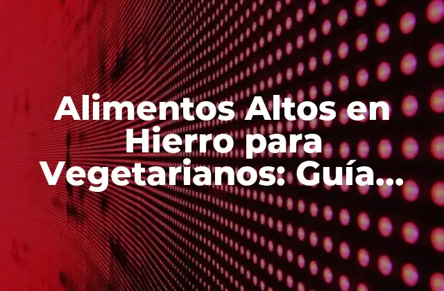Alimentos Altos en Hierro para Vegetarianos: Guía Completa