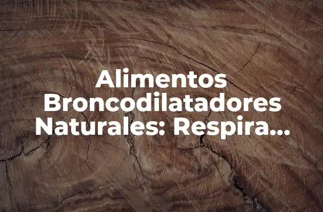 Alimentos Broncodilatadores Naturales: Respira Libre con Estos Remedios Caseros