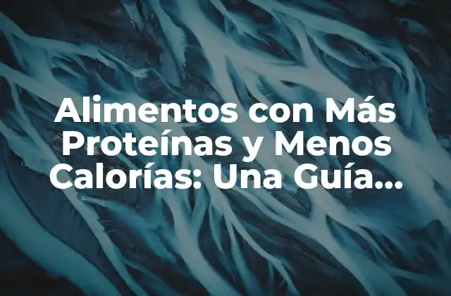 Alimentos con Más Proteínas y Menos Calorías: una Guía Completa