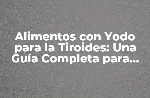 Alimentos con Yodo para la Tiroides: una Guía Completa para una Salud Tiroidal Óptima