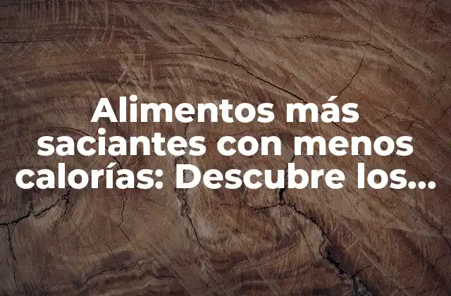 Alimentos Más Saciantes con Menos Calorías: Descubre los Secretos para Perder Peso de Manera Saludable