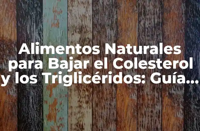 Alimentos Naturales para Bajar el Colesterol y los Triglicéridos: Guía Completa