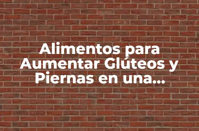 Alimentos para Aumentar Glúteos y Piernas en una Semana: ¡descubre los Secretos!