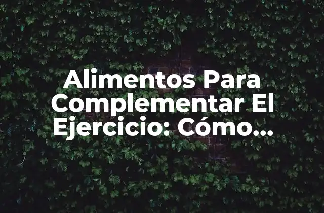 Alimentos para Complementar el Ejercicio: Cómo Optimizar Tu Dieta Deportiva