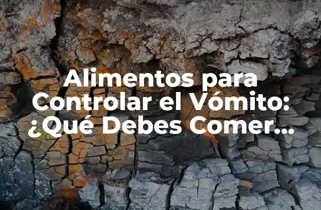 Alimentos para Controlar el Vómito: ¿qué Debes Comer para Sentirte Mejor?