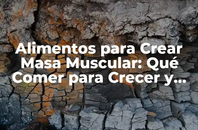 Alimentos para Crear Masa Muscular: Qué Comer para Crecer y Fortalecer