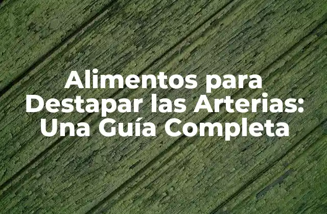 Alimentos para Destapar las Arterias: una Guía Completa
