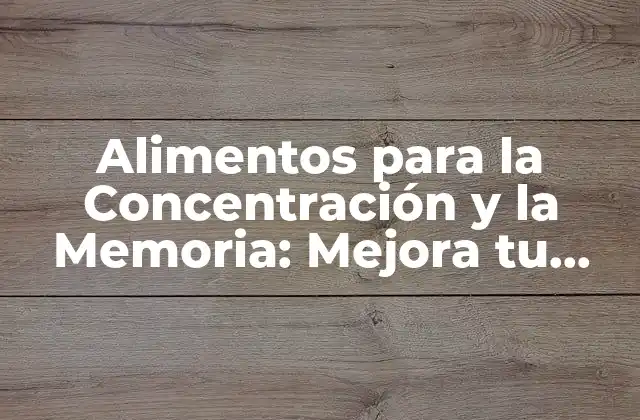 Alimentos para la Concentración y la Memoria: Mejora Tu Rendimiento Cerebral