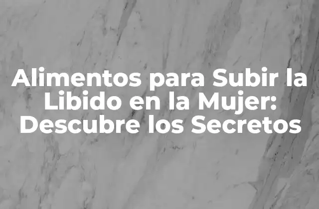 Alimentos para Subir la Libido en la Mujer: Descubre los Secretos