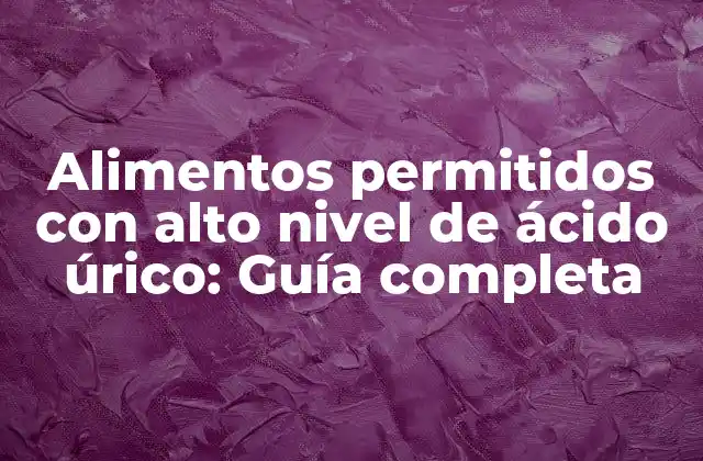 Alimentos Permitidos con Alto Nivel de Ácido Úrico: Guía Completa