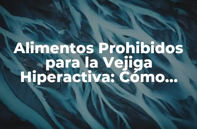 Alimentos Prohibidos para la Vejiga Hiperactiva: Cómo Cambiar Tu Dieta