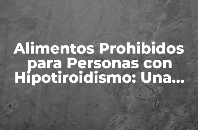 Alimentos Prohibidos para Personas con Hipotiroidismo: una Guía Completa para una Salud Mejor