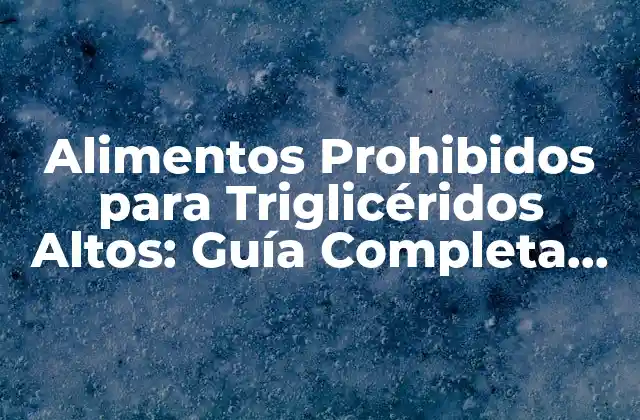 Alimentos Prohibidos para Triglicéridos Altos: Guía Completa para una Salud Cardiovascular
