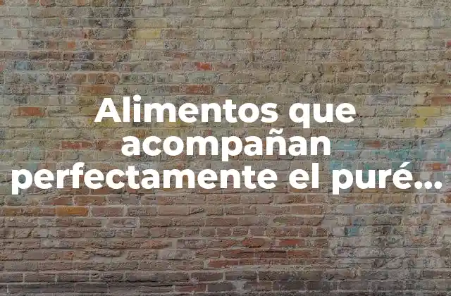 Alimentos que Acompañan Perfectamente el Puré de Patatas
