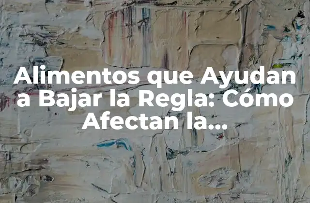 Alimentos que Ayudan a Bajar la Regla: Cómo Afectan la Menstruación