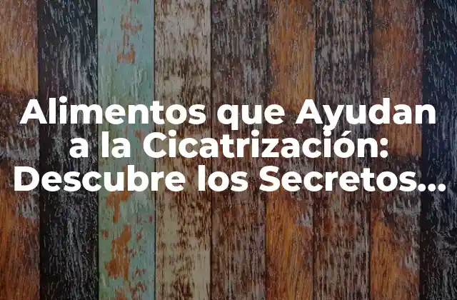 Alimentos que Ayudan a la Cicatrización: Descubre los Secretos para una Recuperación Rápida