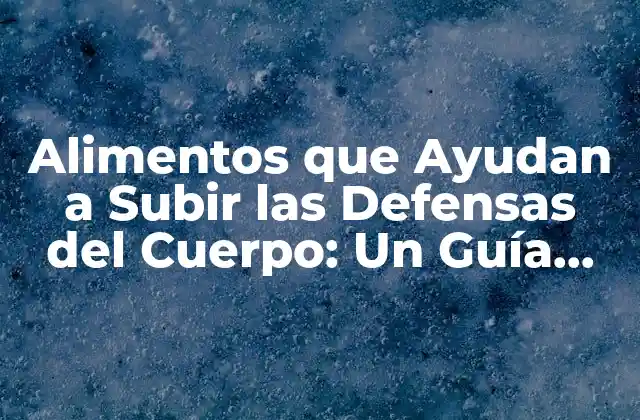 Alimentos que Ayudan a Subir las Defensas Del Cuerpo: un Guía Completo