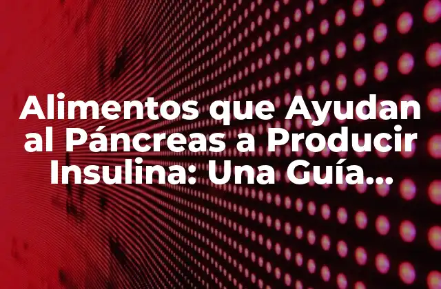 Alimentos que Ayudan Al Páncreas a Producir Insulina: una Guía Completa