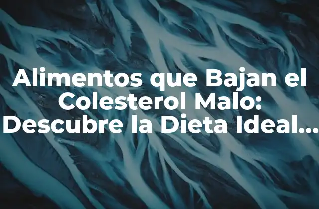 Alimentos que Bajan el Colesterol Malo: Descubre la Dieta Ideal para Tu Salud