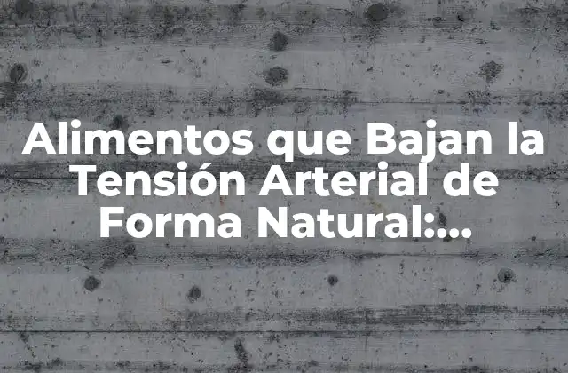 Alimentos que Bajan la Tensión Arterial de Forma Natural: Descubre los Mejores Opciones
