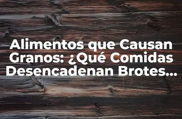 Alimentos que Causan Granos: ¿qué Comidas Desencadenan Brotes de Acné?