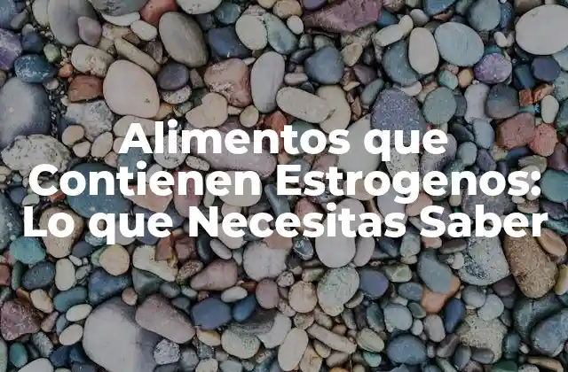 Alimentos que Contienen Estrogenos: Lo que Necesitas Saber