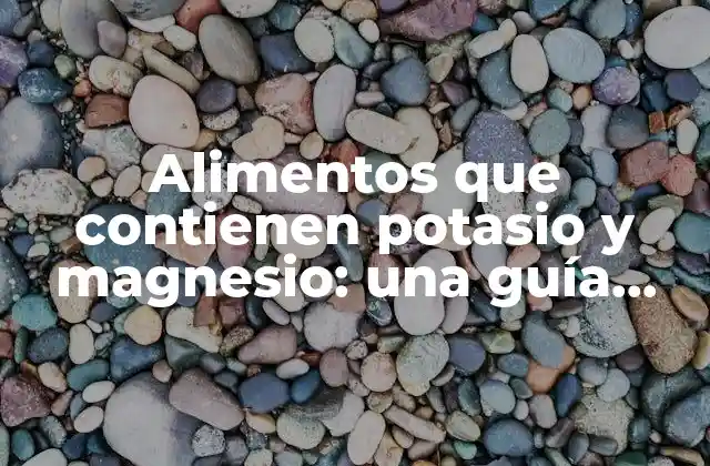 Alimentos que Contienen Potasio y Magnesio: una Guía Completa