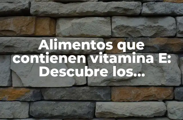Alimentos que Contienen Vitamina E: Descubre los Beneficios y los Alimentos Ricos en Vitamina e