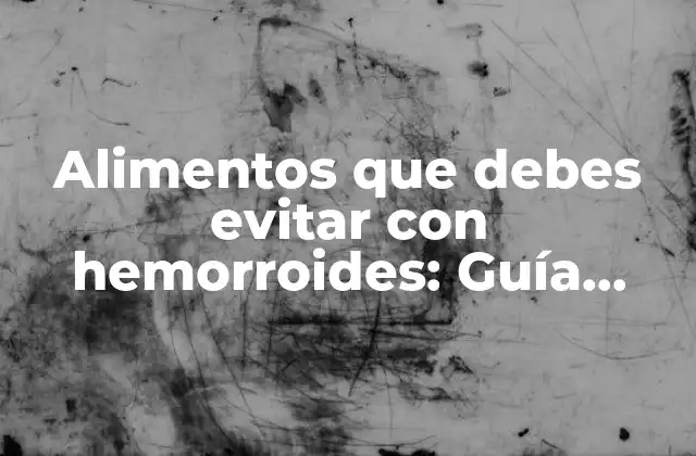 Alimentos que Debes Evitar con Hemorroides: Guía Completa para una Dieta Saludable