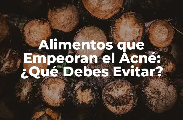 Alimentos que Empeoran el Acné: ¿qué Debes Evitar?
